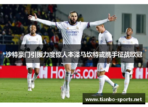 沙特豪门引援力度惊人本泽马坎特或携手征战欧冠
