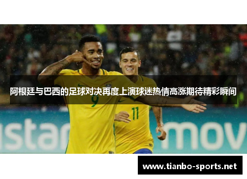 阿根廷与巴西的足球对决再度上演球迷热情高涨期待精彩瞬间